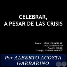 CELEBRAR, A PESAR DE LAS CRISIS - Por ALBERTO ACOSTA GARBARINO - Domingo, 20 de Marzo de 2022